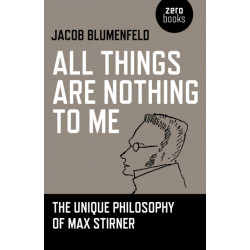 All Things are Nothing to Me: The Unique Philosophy of Max Stirner