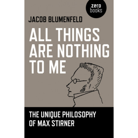 All Things are Nothing to Me: The Unique Philosophy of Max Stirner