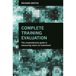 Complete Training Evaluation: The Comprehensive Guide to Measuring Return on Investment