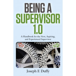 Being a Supervisor 1.0: A Handbook for the New, Aspiring, and Experienced Supervisor