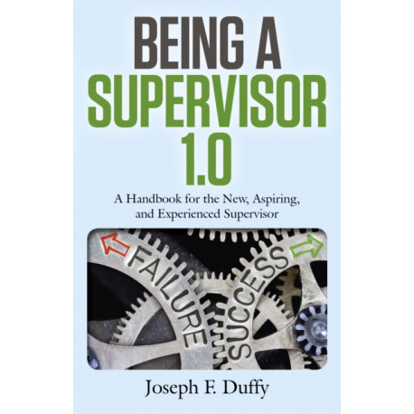Being a Supervisor 1.0: A Handbook for the New, Aspiring, and Experienced Supervisor