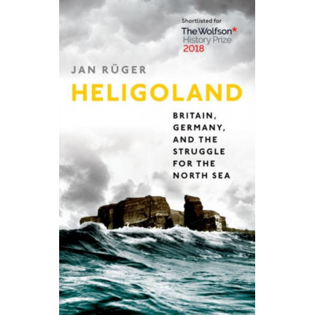 Heligoland: Britain, Germany, and the Struggle for the North Sea