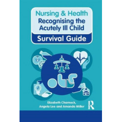 Nursing & Health Survival Guide: Recognising the Acutely Ill Child: Early Recognition: Recognising the Acutely Ill Child