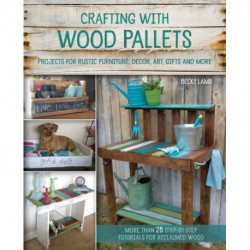 Crafting with Wood Pallets: Projects for Rustic Furniture, Decor, Art, Gifts and more