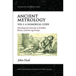 Ancient Metrology, Vol I: A Numerical Code - Metrological Continuity in Neolithic, Bronze, and Iron Age Europe