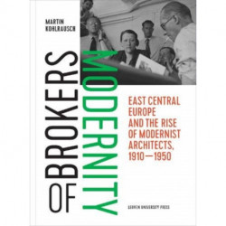 Brokers of Modernity: East Central Europe and the Rise of Modernist Architects, 1910-1950