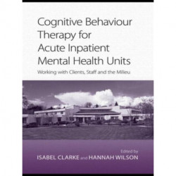Cognitive Behaviour Therapy for Acute Inpatient Mental Health Units: Working with Clients, Staff and the Milieu