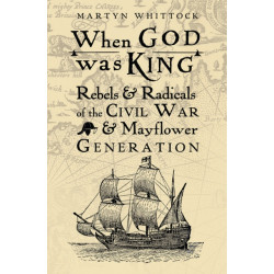 When God was King: Rebels & Radicals of the Civil War & Mayflower Generation