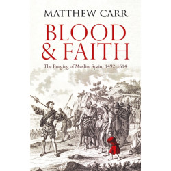 Blood and Faith: The Purging of Muslim Spain, 1492-1614