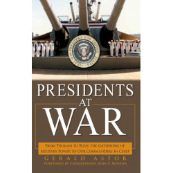 Presidents at War: From Truman to Bush, The Gathering of Military Powers To Our Commanders in Chief
