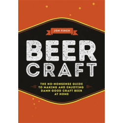 Beer Craft: The no-nonsense guide to making and enjoying damn good craft beer at home