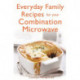 Everyday Family Recipes For Your Combination Microwave: Healthy, nutritious family meals that will save you money and time