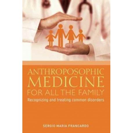 Anthroposophic Medicine for All the Family: Recognizing and Treating the Most Common Disorders