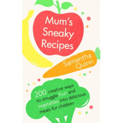 Mum's Sneaky Recipes: 200 creative ways to smuggle fruit and vegetables into delicious meals for children