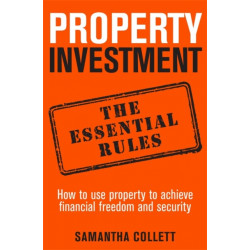 Property Investment: the essential rules: How to use property to achieve financial freedom and security