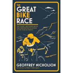 The Great Bike Race: The Classic, Acclaimed Book That Introduced the World to the Tour De France
