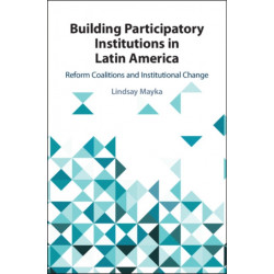 Building Participatory Institutions in Latin America: Reform Coalitions and Institutional Change
