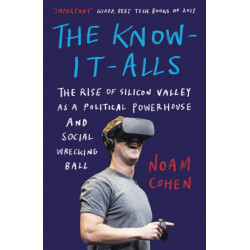 The Know-It-Alls: The Rise of Silicon Valley as a Political Powerhouse and Social Wrecking Ball