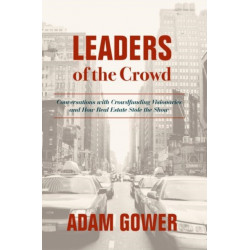 Leaders of the Crowd: Conversations with Crowdfunding Visionaries and How Real Estate Stole the Show
