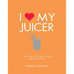 I Love My Juicer: Over 100 fast, fresh juices and smoothies