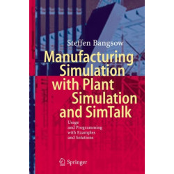 Manufacturing Simulation with Plant Simulation and Simtalk: Usage and Programming with Examples and Solutions