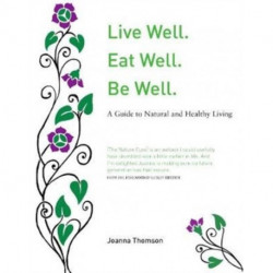 Live Well. Eat Well. Be Well.: A Natural Guide to Healthy Living