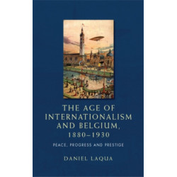 The Age of Internationalism and Belgium, 1880–1930: Peace, Progress and Prestige