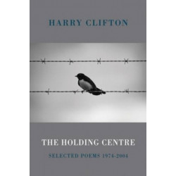 The Holding Centre: Selected Poems 1974-2004