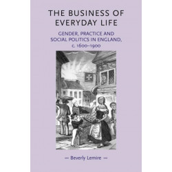 The Business of Everyday Life: Gender, Practice and Social Politics in England, C.1600–1900
