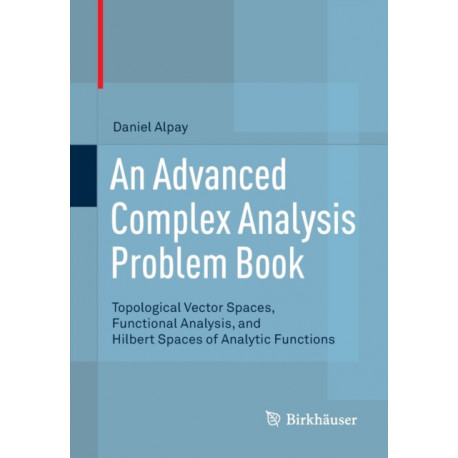 An Advanced Complex Analysis Problem Book: Topological Vector Spaces, Functional Analysis, and Hilbert Spaces of Analytic Functions