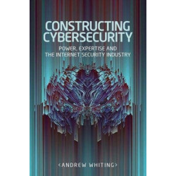 Constructing Cybersecurity: Power, Expertise and the Internet Security Industry