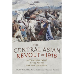 The Central Asian Revolt of 1916: A Collapsing Empire in the Age of War and Revolution