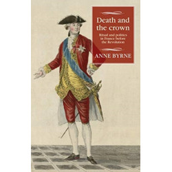 Death and the Crown: Ritual and Politics in France Before the Revolution