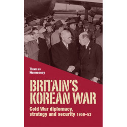 Britain’S Korean War: Cold War Diplomacy, Strategy and Security 1950–53