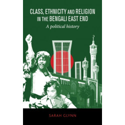 Class, Ethnicity and Religion in the Bengali East End: A Political History