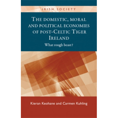 The Domestic, Moral and Political Economies of Post-Celtic Tiger Ireland: What Rough Beast?