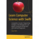 Learn Computer Science with Swift: Computation Concepts, Programming Paradigms, Data Management, and Modern Component Architectures with Swift and Playgrounds