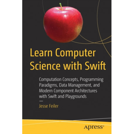 Learn Computer Science with Swift: Computation Concepts, Programming Paradigms, Data Management, and Modern Component Architectures with Swift and Playgrounds