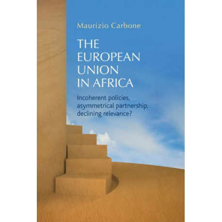 The European Union in Africa: Incoherent Policies, Asymmetrical Partnership, Declining Relevance?