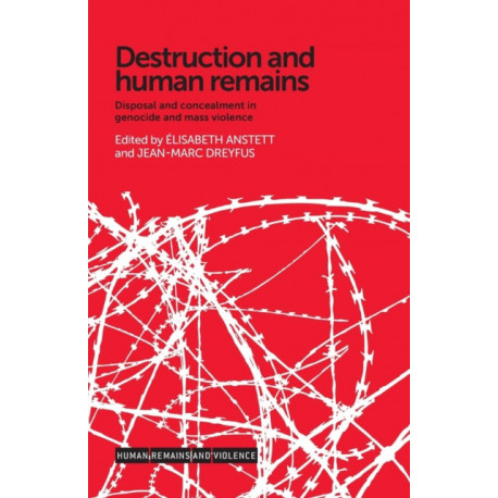 Destruction and Human Remains: Disposal and Concealment in Genocide and Mass Violence