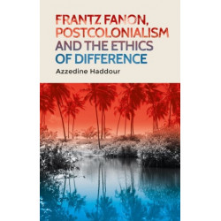 Frantz Fanon, Postcolonialism and the Ethics of Difference