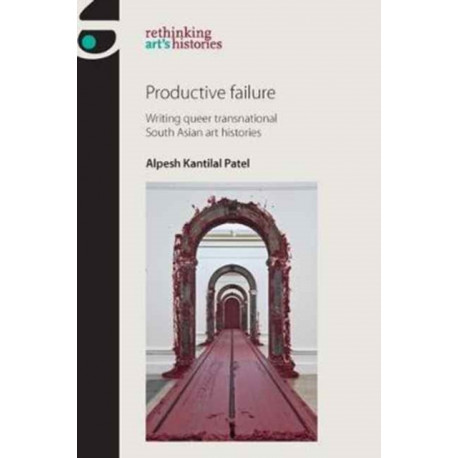 Productive Failure: Writing Queer Transnational South Asian Art Histories