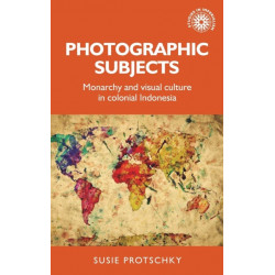 Photographic Subjects: Monarchy and Visual Culture in Colonial Indonesia