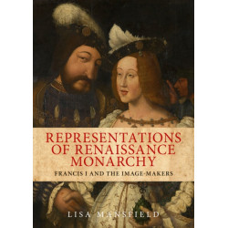 Representations of Renaissance Monarchy: Francis I and the Image-Makers