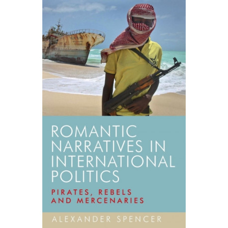 Romantic Narratives in International Politics: Pirates, Rebels and Mercenaries