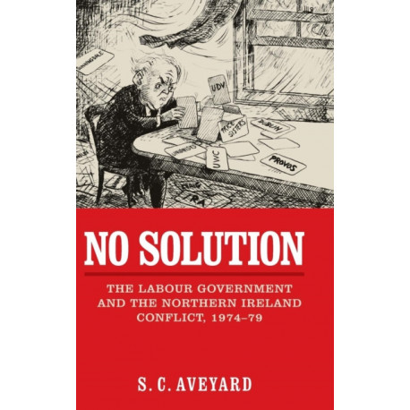 No Solution: The Labour Government and the Northern Ireland Conflict, 1974–79