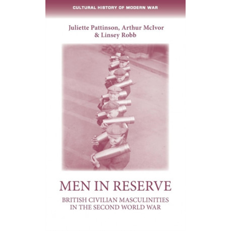 Men in Reserve: British Civilian Masculinities in the Second World War