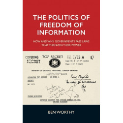 The Politics of Freedom of Information: How and Why Governments Pass Laws That Threaten Their Power
