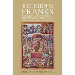 Religious Franks: Religion and Power in the Frankish Kingdoms: Studies in Honour of Mayke De Jong