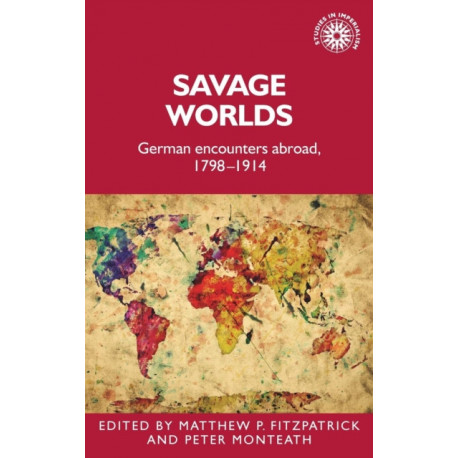 Savage Worlds: German Encounters Abroad, 1798–1914
